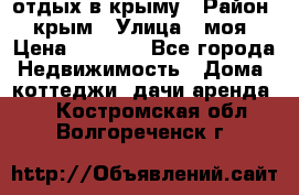 отдых в крыму › Район ­ крым › Улица ­ моя › Цена ­ 1 200 - Все города Недвижимость » Дома, коттеджи, дачи аренда   . Костромская обл.,Волгореченск г.